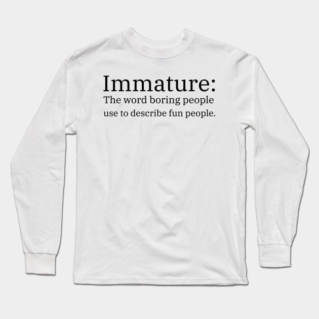 Immature: The Word Boring People Use To Describe Fun People Long Sleeve T-Shirt by mikepod